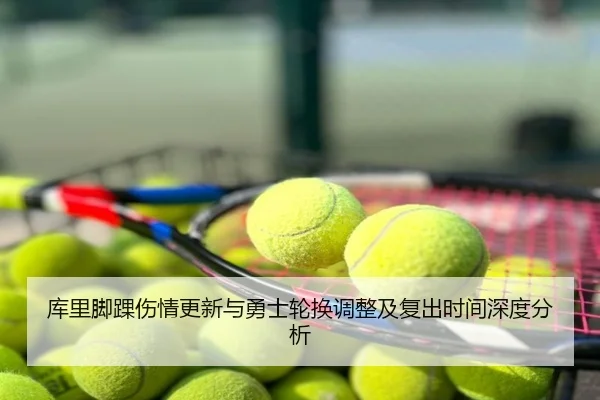 库里脚踝伤情更新与勇士轮换调整及复出时间深度分析