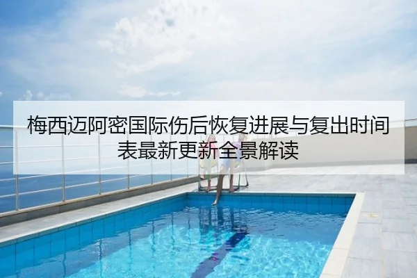 梅西迈阿密国际伤后恢复进展与复出时间表最新更新全景解读