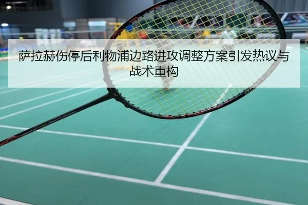 萨拉赫伤停后利物浦边路进攻调整方案引发热议与战术重构