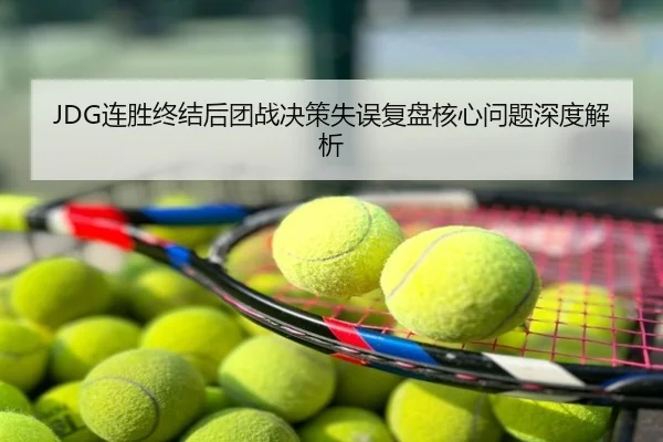 JDG连胜终结后团战决策失误复盘核心问题深度解析