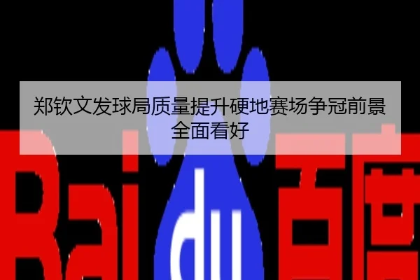 郑钦文发球局质量提升硬地赛场争冠前景全面看好