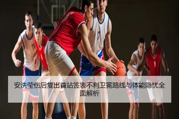 安洗莹伤后复出首站签表不利卫冕路线与体能隐忧全面解析